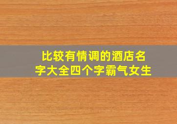 比较有情调的酒店名字大全四个字霸气女生