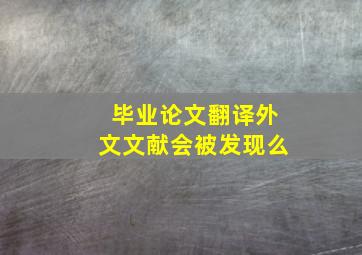 毕业论文翻译外文文献会被发现么