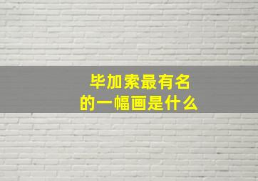 毕加索最有名的一幅画是什么