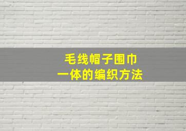 毛线帽子围巾一体的编织方法