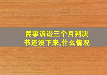 民事诉讼三个月判决书还没下来,什么情况