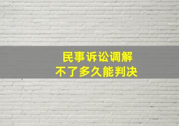 民事诉讼调解不了多久能判决