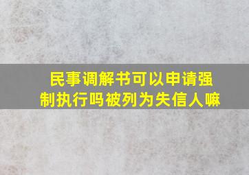 民事调解书可以申请强制执行吗被列为失信人嘛