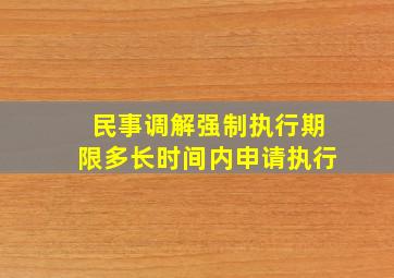 民事调解强制执行期限多长时间内申请执行