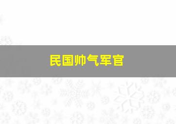 民国帅气军官