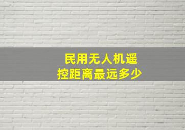 民用无人机遥控距离最远多少