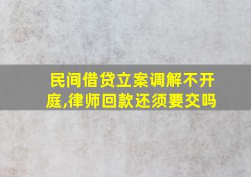 民间借贷立案调解不开庭,律师回款还须要交吗