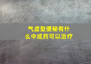 气虚型便秘有什么中成药可以治疗