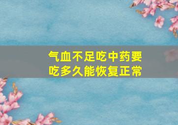 气血不足吃中药要吃多久能恢复正常