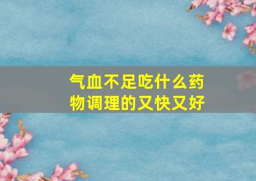 气血不足吃什么药物调理的又快又好