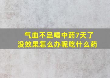 气血不足喝中药7天了没效果怎么办呢吃什么药