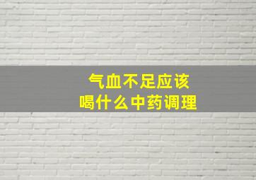 气血不足应该喝什么中药调理