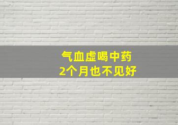 气血虚喝中药2个月也不见好