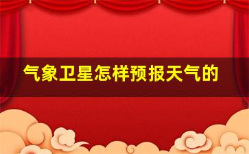 气象卫星怎样预报天气的