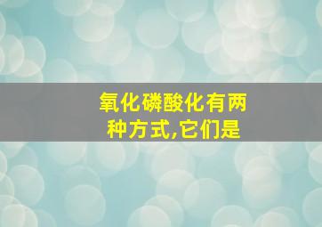 氧化磷酸化有两种方式,它们是