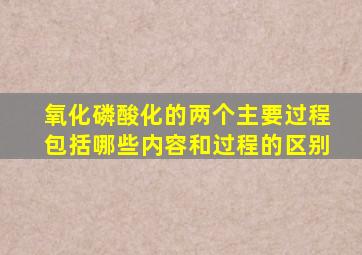 氧化磷酸化的两个主要过程包括哪些内容和过程的区别