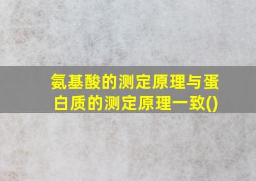 氨基酸的测定原理与蛋白质的测定原理一致()