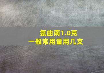 氨曲南1.0克一般常用量用几支