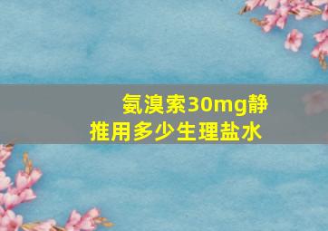 氨溴索30mg静推用多少生理盐水