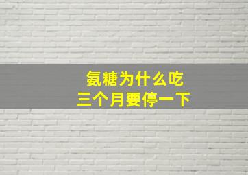 氨糖为什么吃三个月要停一下