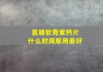 氨糖软骨素钙片什么时间服用最好