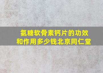 氨糖软骨素钙片的功效和作用多少钱北京同仁堂