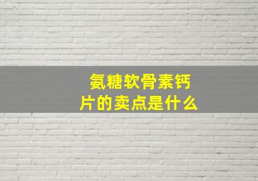 氨糖软骨素钙片的卖点是什么