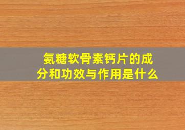 氨糖软骨素钙片的成分和功效与作用是什么