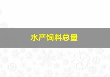 水产饲料总量