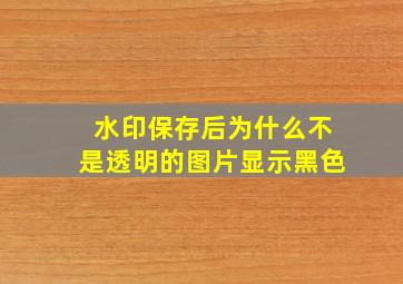 水印保存后为什么不是透明的图片显示黑色