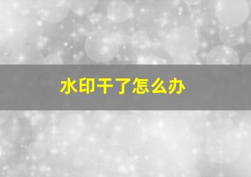 水印干了怎么办