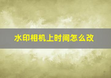 水印相机上时间怎么改