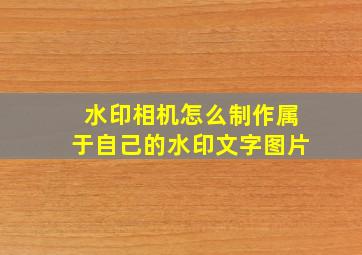 水印相机怎么制作属于自己的水印文字图片