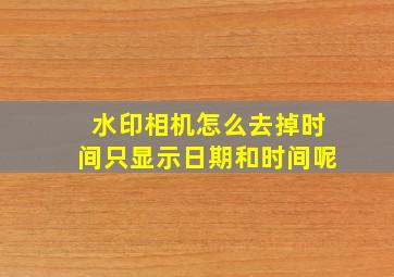 水印相机怎么去掉时间只显示日期和时间呢