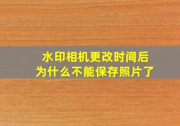 水印相机更改时间后为什么不能保存照片了