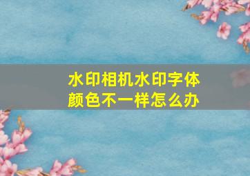 水印相机水印字体颜色不一样怎么办