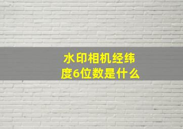 水印相机经纬度6位数是什么