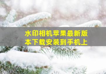 水印相机苹果最新版本下载安装到手机上