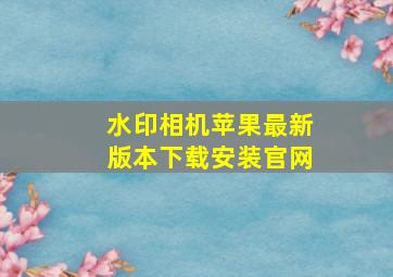 水印相机苹果最新版本下载安装官网