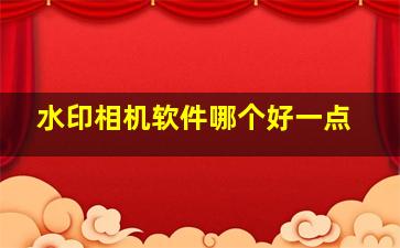 水印相机软件哪个好一点