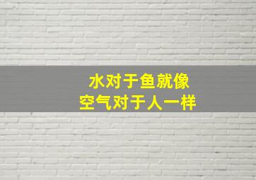 水对于鱼就像空气对于人一样