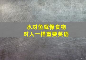 水对鱼就像食物对人一样重要英语