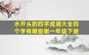 水开头的四字成语大全四个字有哪些呢一年级下册