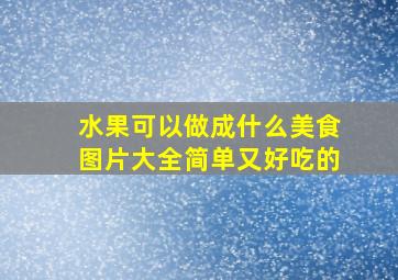 水果可以做成什么美食图片大全简单又好吃的