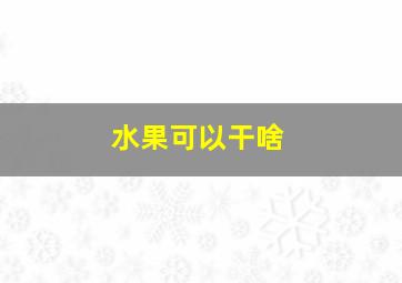 水果可以干啥