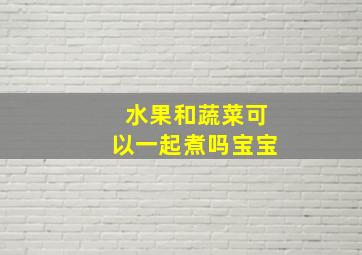 水果和蔬菜可以一起煮吗宝宝