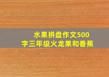 水果拼盘作文500字三年级火龙果和香蕉