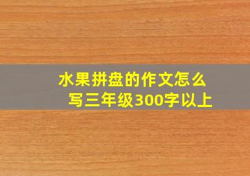 水果拼盘的作文怎么写三年级300字以上