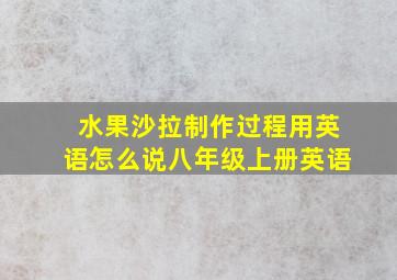 水果沙拉制作过程用英语怎么说八年级上册英语