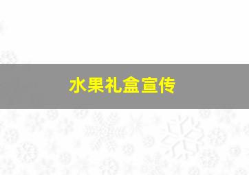 水果礼盒宣传